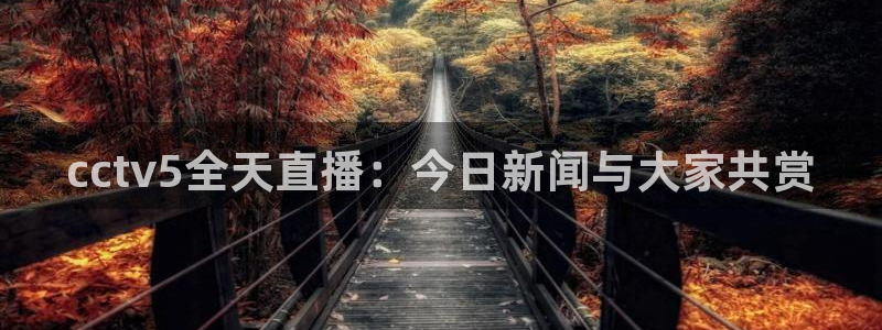 咪咕体育免费直播：cctv5全天直播：今日新闻与大家共赏
