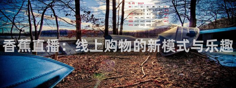 手机咪咕直播：香蕉直播：线上购物的新模式与乐趣