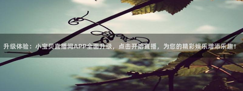 咪咕高清免费直播：升级体验：小宝贝直播间APP全面升级，点击开始直播，为您的精彩娱乐增添乐趣！