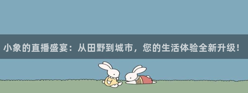 免费看咪咕直播：小象的直播盛宴：从田野到城市，您的生活体验全新升级！