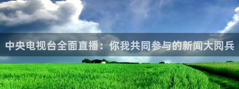 咪咕视频在线观看：中央电视台全面直播：你我共同参与的新闻大阅兵