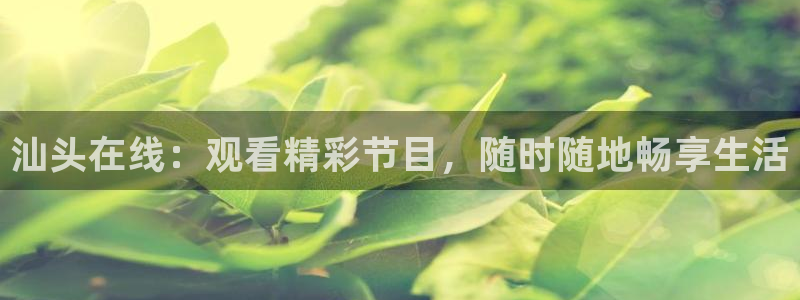 咪咕体育免费高清直播入口：汕头在线：观看精彩节目，随时随地畅享生活